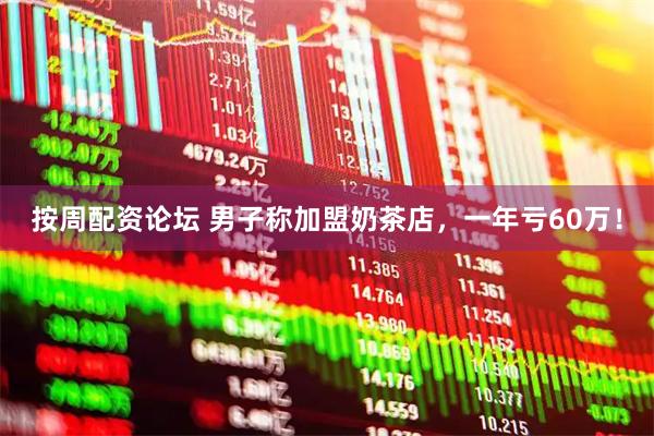 按周配资论坛 男子称加盟奶茶店，一年亏60万！