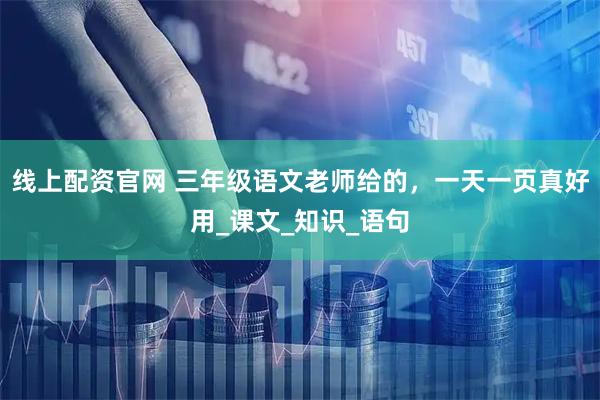 线上配资官网 三年级语文老师给的，一天一页真好用_课文_知识_语句