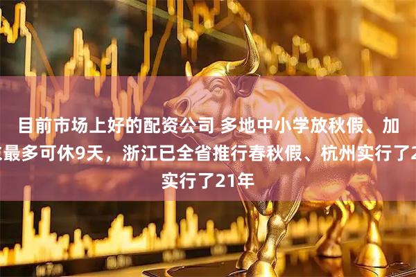 目前市场上好的配资公司 多地中小学放秋假、加周末最多可休9天，浙江已全省推行春秋假、杭州实行了21年