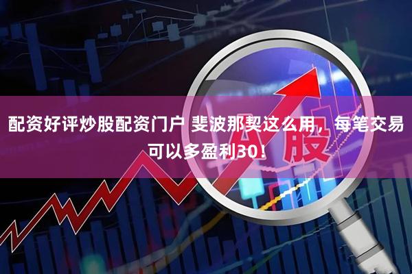 配资好评炒股配资门户 斐波那契这么用，每笔交易可以多盈利30！