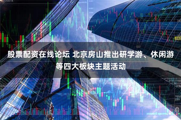 股票配资在线论坛 北京房山推出研学游、休闲游等四大板块主题活动