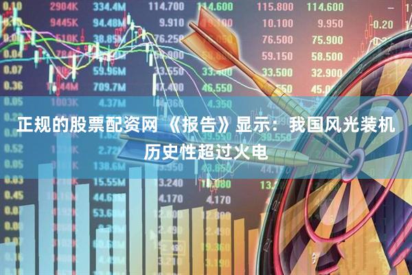 正规的股票配资网 《报告》显示：我国风光装机历史性超过火电