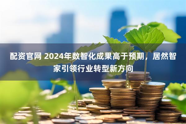 配资官网 2024年数智化成果高于预期，居然智家引领行业转型新方向