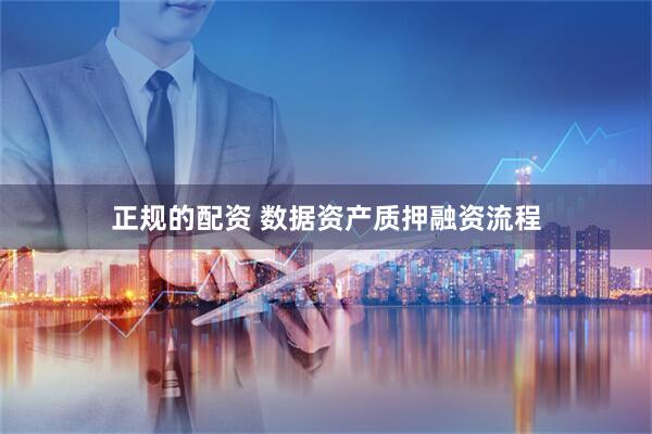 正规的配资 数据资产质押融资流程
