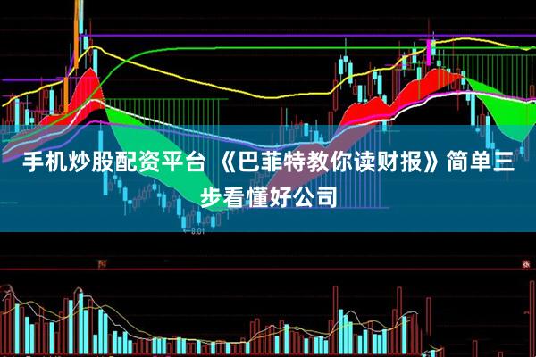 手机炒股配资平台 《巴菲特教你读财报》简单三步看懂好公司