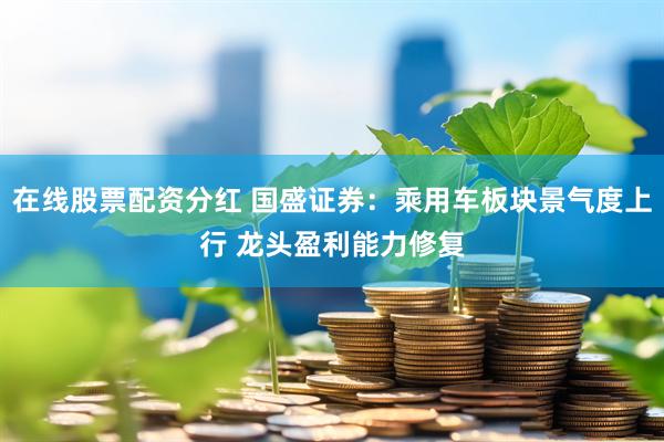 在线股票配资分红 国盛证券：乘用车板块景气度上行 龙头盈利能力修复