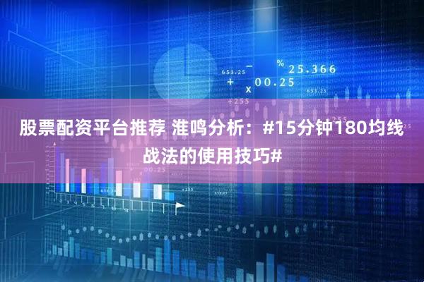 股票配资平台推荐 淮鸣分析：#15分钟180均线战法的使用技巧#