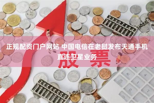 正规配资门户网站 中国电信在老挝发布天通手机直连卫星业务
