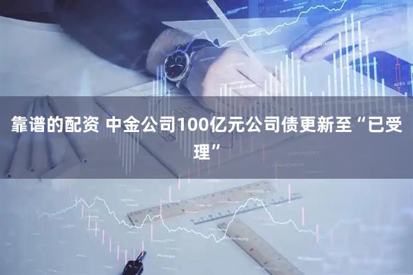 靠谱的配资 中金公司100亿元公司债更新至“已受理”