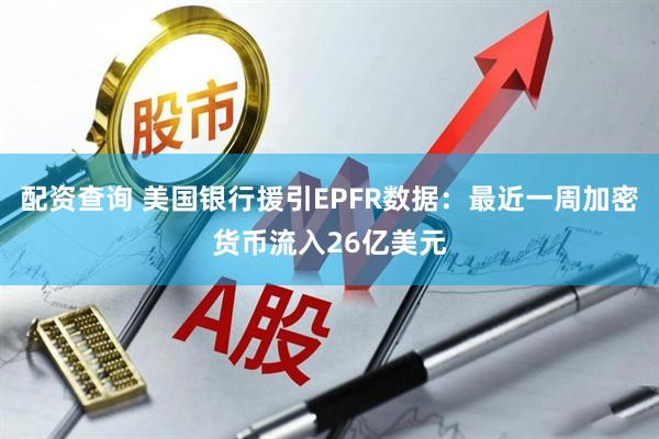 配资查询 美国银行援引EPFR数据：最近一周加密货币流入26亿美元