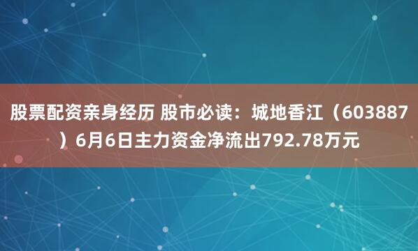 股票配资亲身经历 股市必读：城地香江（603887）6月6日主力资金净流出792.78万元