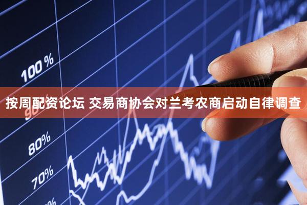 按周配资论坛 交易商协会对兰考农商启动自律调查