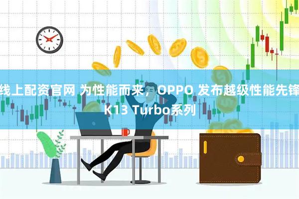 线上配资官网 为性能而来，OPPO 发布越级性能先锋K13 Turbo系列