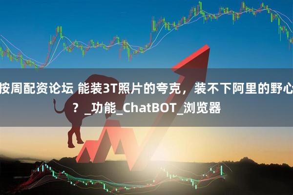 按周配资论坛 能装3T照片的夸克，装不下阿里的野心？_功能_ChatBOT_浏览器