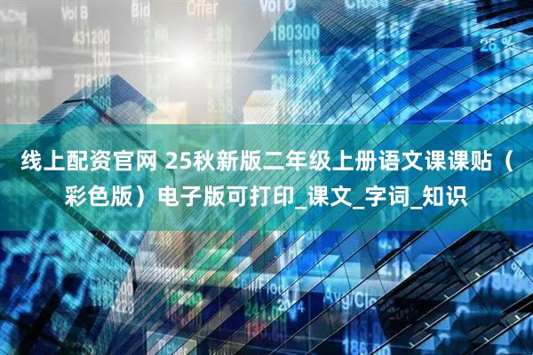 线上配资官网 25秋新版二年级上册语文课课贴（彩色版）电子版可打印_课文_字词_知识
